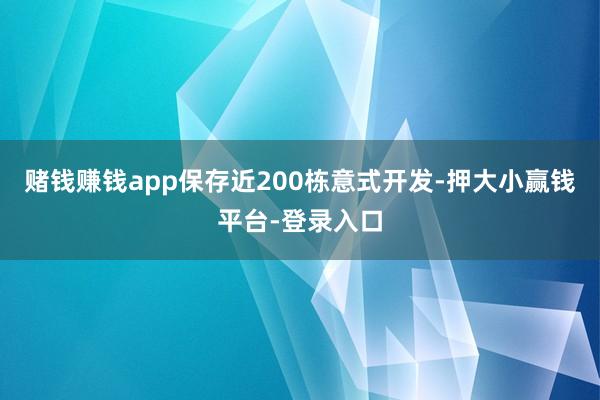 赌钱赚钱app保存近200栋意式开发-押大小赢钱平台-登录入口