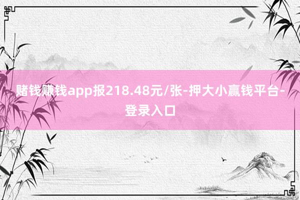 赌钱赚钱app报218.48元/张-押大小赢钱平台-登录入口