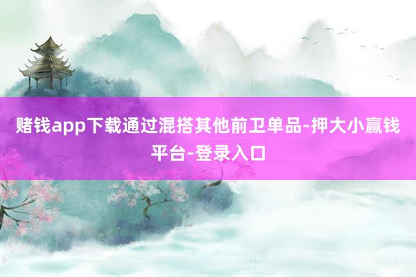 赌钱app下载通过混搭其他前卫单品-押大小赢钱平台-登录入口