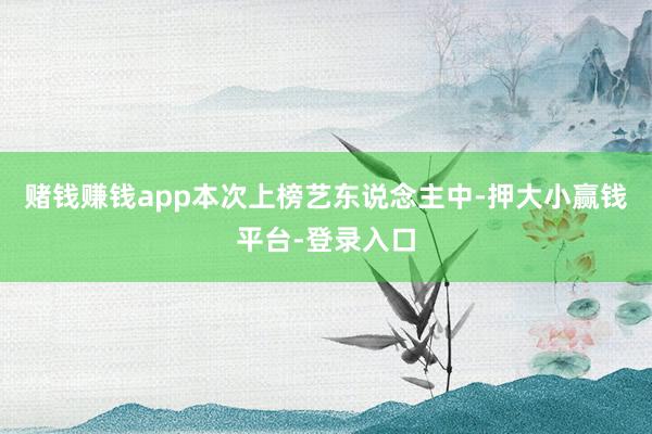 赌钱赚钱app本次上榜艺东说念主中-押大小赢钱平台-登录入口