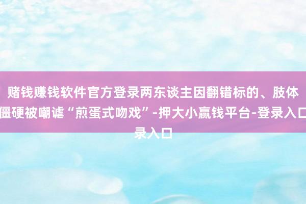 赌钱赚钱软件官方登录两东谈主因翻错标的、肢体僵硬被嘲谑“煎蛋式吻戏”-押大小赢钱平台-登录入口