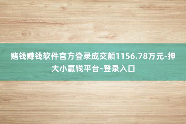 赌钱赚钱软件官方登录成交额1156.78万元-押大小赢钱平台-登录入口