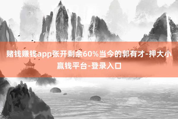 赌钱赚钱app张开剩余60%当今的郭有才-押大小赢钱平台-登录入口