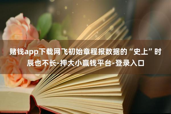 赌钱app下载 网飞初始章程报数据的“史上”时辰也不长-押大小赢钱平台-登录入口
