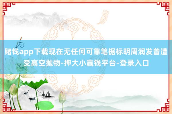 赌钱app下载现在无任何可靠笔据标明周润发曾遭受高空抛物-押大小赢钱平台-登录入口