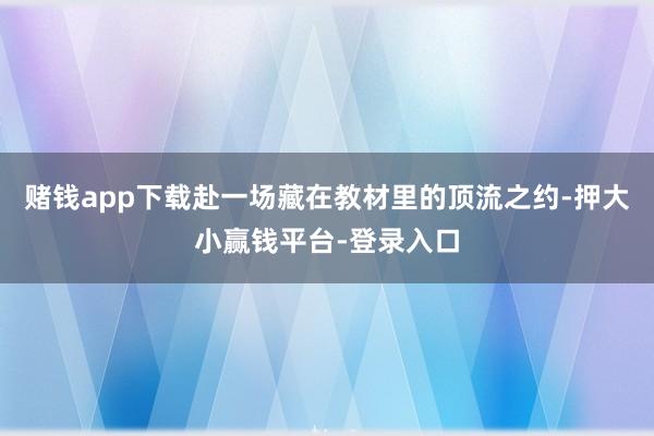 赌钱app下载赴一场藏在教材里的顶流之约-押大小赢钱平台-登录入口