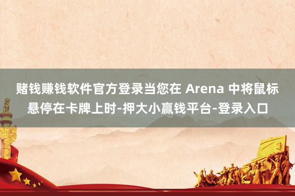 赌钱赚钱软件官方登录当您在 Arena 中将鼠标悬停在卡牌上时-押大小赢钱平台-登录入口