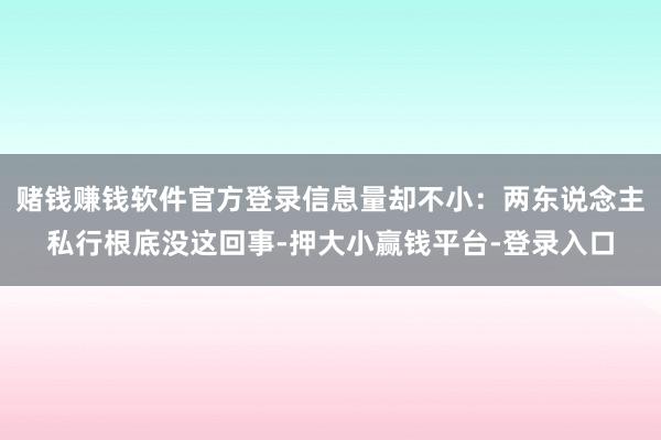 赌钱赚钱软件官方登录信息量却不小：两东说念主私行根底没这回事-押大小赢钱平台-登录入口