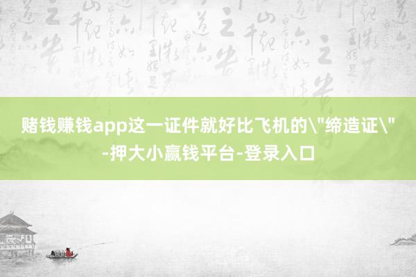 赌钱赚钱app这一证件就好比飞机的